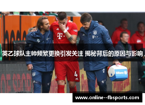 英乙球队主帅频繁更换引发关注 揭秘背后的原因与影响 英乙球队主帅频繁更换引发关注 揭秘背后的原因与影响