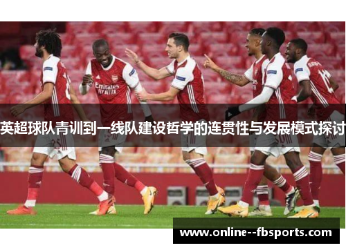 英超球队青训到一线队建设哲学的连贯性与发展模式探讨 英超球队青训到一线队建设哲学的连贯性与发展模式探讨