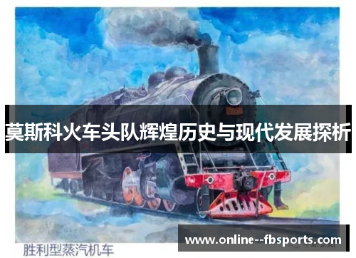 莫斯科火车头队辉煌历史与现代发展探析 莫斯科火车头队辉煌历史与现代发展探析