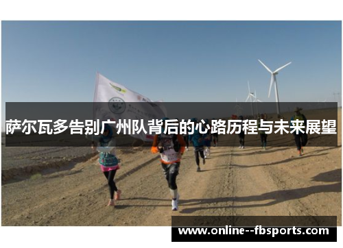 萨尔瓦多告别广州队背后的心路历程与未来展望