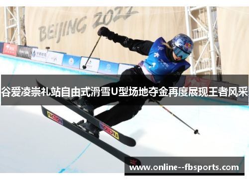 谷爱凌崇礼站自由式滑雪U型场地夺金再度展现王者风采 谷爱凌崇礼站自由式滑雪U型场地夺金再度展现王者风采