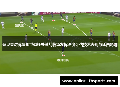 登贝莱对阵法国世俱杯关键战临场发挥深度评估技术表现与比赛影响 登贝莱对阵法国世俱杯关键战临场发挥深度评估技术表现与比赛影响