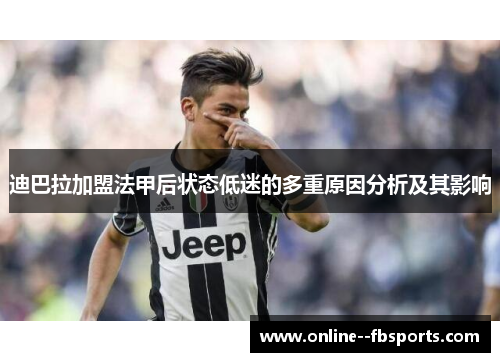 迪巴拉加盟法甲后状态低迷的多重原因分析及其影响 迪巴拉加盟法甲后状态低迷的多重原因分析及其影响