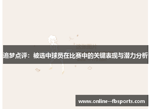 追梦点评：被选中球员在比赛中的关键表现与潜力分析