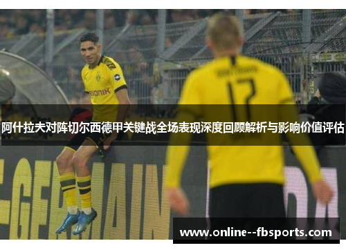 阿什拉夫对阵切尔西德甲关键战全场表现深度回顾解析与影响价值评估 阿什拉夫对阵切尔西德甲关键战全场表现深度回顾解析与影响价值评估