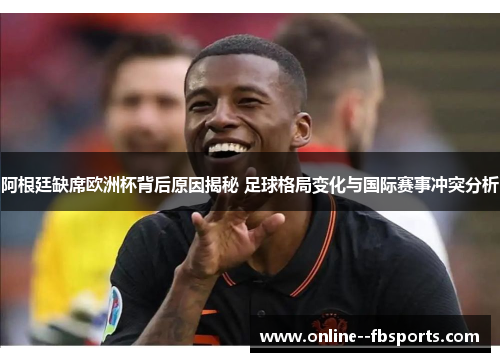 阿根廷缺席欧洲杯背后原因揭秘 足球格局变化与国际赛事冲突分析