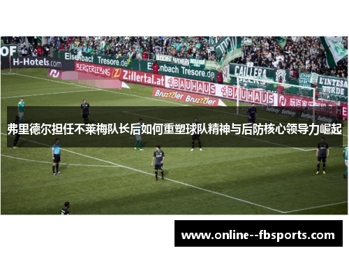 弗里德尔担任不莱梅队长后如何重塑球队精神与后防核心领导力崛起