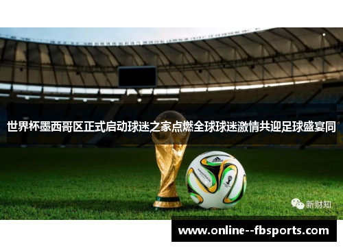 世界杯墨西哥区正式启动球迷之家点燃全球球迷激情共迎足球盛宴同