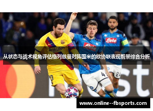 从状态与战术视角评估格列兹曼对阵国米的欧协联表现前景综合分析 从状态与战术视角评估格列兹曼对阵国米的欧协联表现前景综合分析