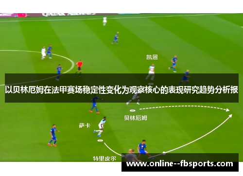 以贝林厄姆在法甲赛场稳定性变化为观察核心的表现研究趋势分析报