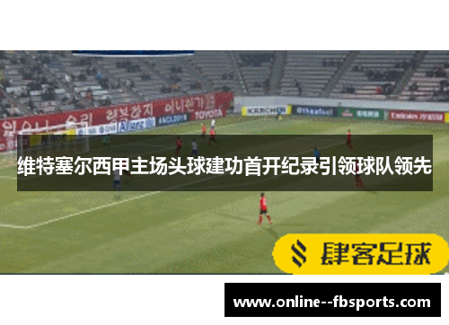 维特塞尔西甲主场头球建功首开纪录引领球队领先